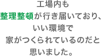 工場内も整理整頓が行き届いており、いい環境で家がつくられているのだと思いました。