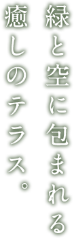 緑と空に包まれる 癒しのテラス。