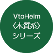 VtoHeim <木質系>シリーズ