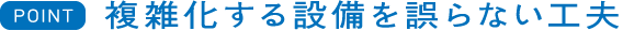 複雑化する設備を誤らない工夫
