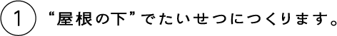 1 “屋根の下”でたいせつにつくります。