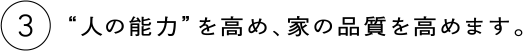 3 “人の能力”を高め、家の品質を高めます。