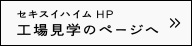 セキスイハイムHP 工場見学のページへ