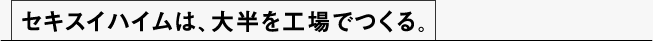 セキスイハイムは、大半を工場でつくる。
